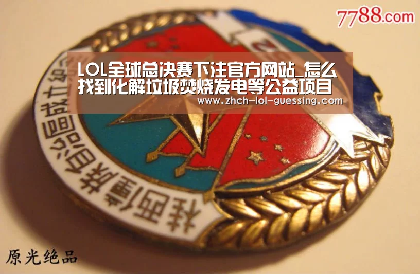  LOL全球总决赛下注官方网站_怎么找到化解垃圾焚烧发电等公益项目“邻避效应”的