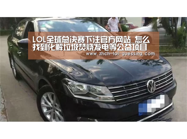 LOL全球总决赛下注官方网站_怎么找到化解垃圾焚烧发电等公益项目“邻避效应”的正确姿势(图4) LOL全球总决赛下注官方网站