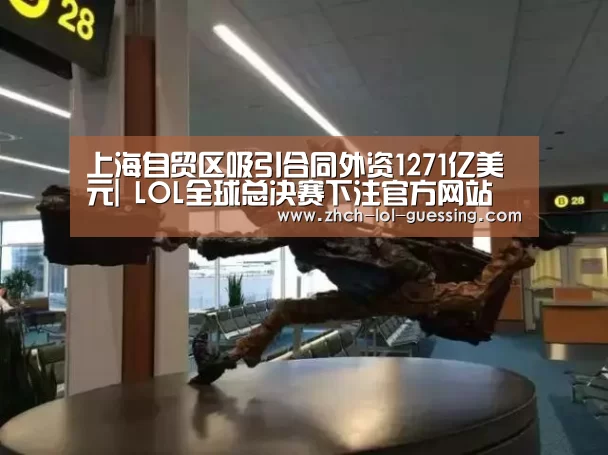 上海自贸区吸引合同外资1271亿美元| LOL全球总决赛下注官方网站(图2) LOL全球总决赛下注官方网站