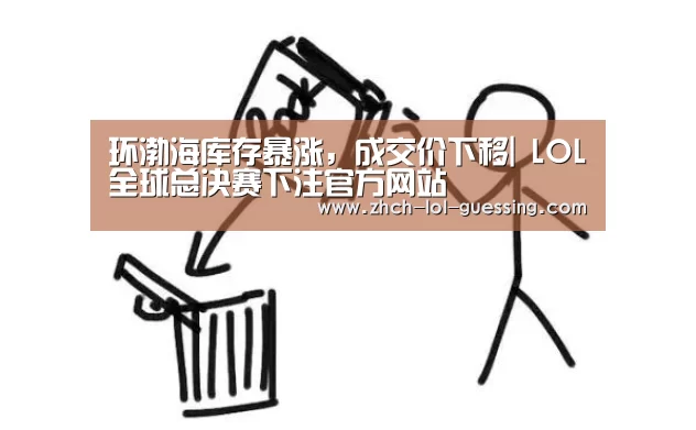 环渤海库存暴涨，成交价下移| LOL全球总决赛下注官方网站