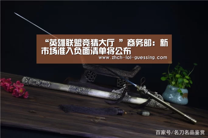 “英雄联盟竞猜大厅 ”商务部：新市场准入负面清单将公布