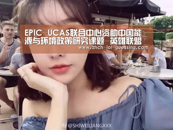 EPIC-UCAS联合中心资助中国能源与环境政策研究课题-英雄联盟竞猜大厅 