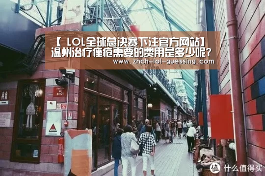 【 LOL全球总决赛下注官方网站】温州治疗痤疮需要的费用是多少呢?(图2) 英雄联盟竞猜大厅