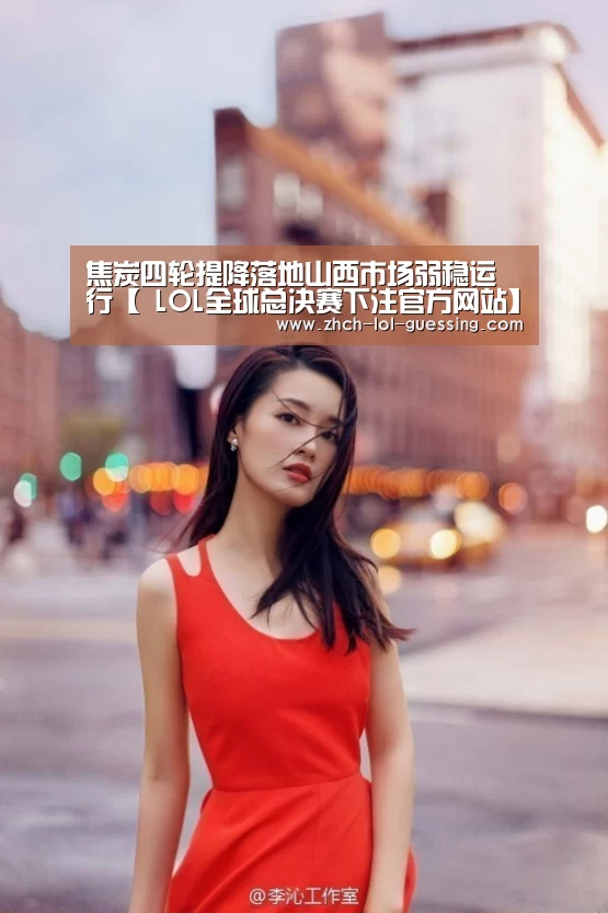 焦炭四轮提降落地山西市场弱稳运行【 LOL全球总决赛下注官方网站】(图2) 英雄联盟竞猜大厅