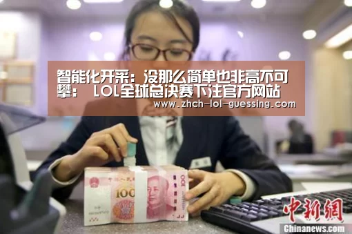 智能化开采：没那么简单也非高不可攀： LOL全球总决赛下注官方网站