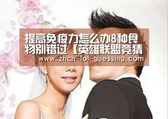 提高免疫力怎么办8种食物别错过【英雄联盟竞猜大厅 】