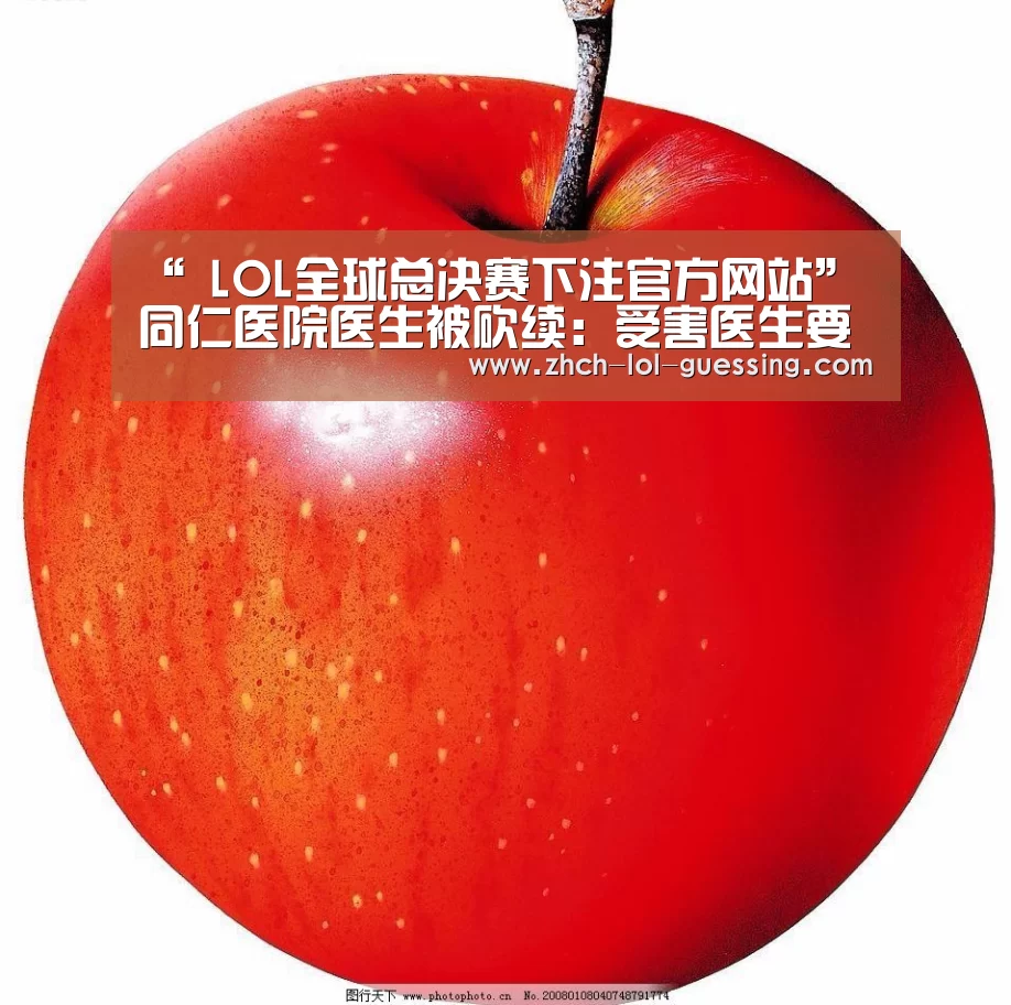 “ LOL全球总决赛下注官方网站”同仁医院医生被砍续:受害医生要求增加赔偿(图3) 英雄联盟竞猜大厅