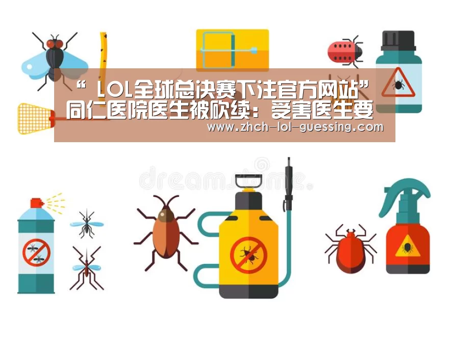 “ LOL全球总决赛下注官方网站”同仁医院医生被砍续:受害医生要求增加赔偿(图4) LOL全球总决赛下注官方网站